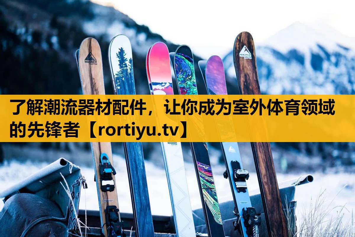 了解潮流器材配件，让你成为室外体育领域的先锋者