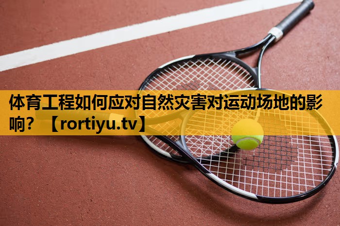 体育工程如何应对自然灾害对运动场地的影响？